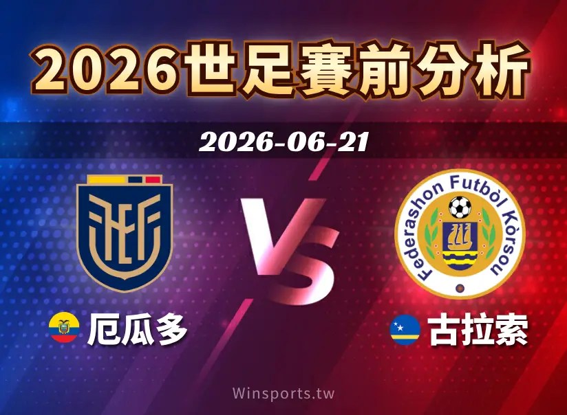 【2026世足預測】6/21 E組厄瓜多 vs 古拉索賽前分析：近期狀態、戰術對位與比分預測