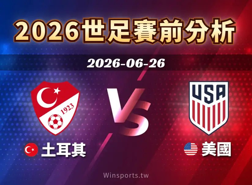【2026世足預測】6/26 D組土耳其 vs 美國賽前分析：近期戰績、戰術解析與比分預測