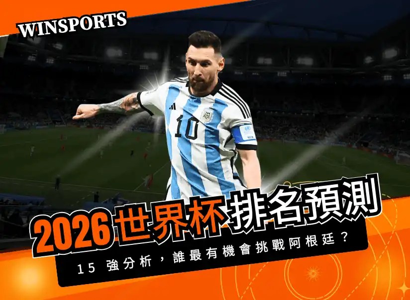 2026 世界盃排名預測｜最新世足 15 強分析，誰最有機會挑戰阿根廷？
